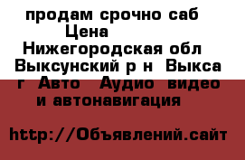 продам срочно саб › Цена ­ 5 500 - Нижегородская обл., Выксунский р-н, Выкса г. Авто » Аудио, видео и автонавигация   